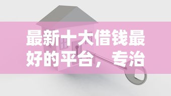 最新十大借钱最好的平台，专治小额贷款哪里最可靠