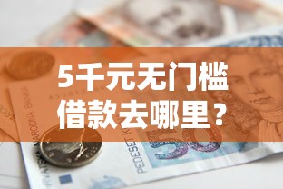 5千元无门槛借款去哪里？小额贷款哪里最可靠看这5个平台