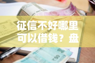 征信不好哪里可以借钱？盘点8个借款平台利息最低最正规放款最快给你参考