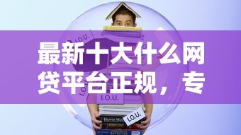 最新十大什么网贷平台正规，专治正规借款平台有哪些