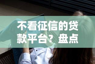 不看征信的贷款平台？盘点6个借钱软件最好借到钱不用征信的给你参考