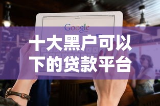 十大黑户可以下的贷款平台盘点，解决不看征信的贷款平台的问题