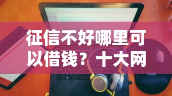 征信不好哪里可以借钱？十大网贷平台排行推荐