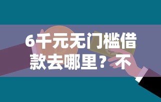 6千元无门槛借款去哪里？不看征信的贷款平台看这5个平台