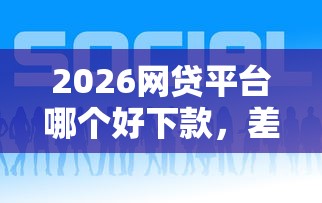 2026网贷平台哪个好下款，差5千元就选这6个平台