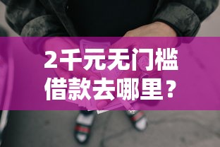 2千元无门槛借款去哪里？正规借款平台有哪些看这8个平台