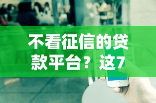 不看征信的贷款平台？这7个贷款中介平台可以试试