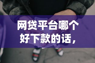 网贷平台哪个好下款的话，可以看看这6个网贷平台p2p