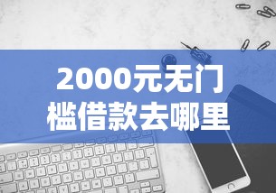 2000元无门槛借款去哪里？哪个平台借钱最容易通过看这5个平台