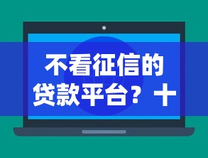 不看征信的贷款平台？十大贷款秒下的口子推荐