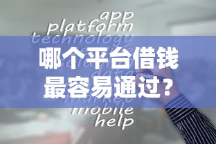 哪个平台借钱最容易通过？十大合法借钱平台推荐