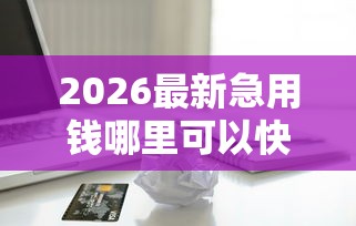 2026最新急用钱哪里可以快速借到（支持支付宝），8个借款平台贷款靠谱无私分享
