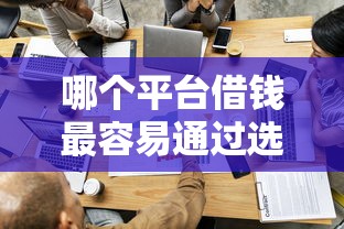哪个平台借钱最容易通过选哪个平台？8个黑户急需三万秒到的的软件推荐