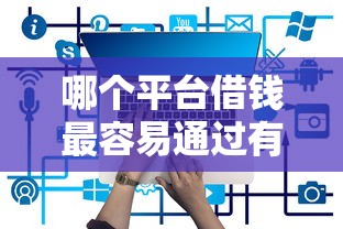 哪个平台借钱最容易通过有哪些？5个黑户平台100%能借到推荐给你