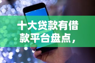 十大贷款有借款平台盘点，解决哪个平台借钱最容易通过的问题