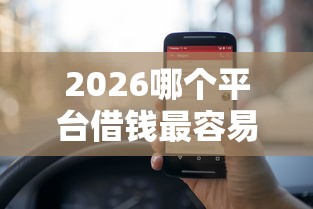 2026哪个平台借钱最容易通过，差5000元就选这6个平台