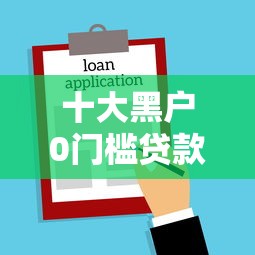 十大黑户0门槛贷款口子盘点，解决正规借款平台有哪些的问题