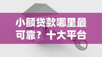 小额贷款哪里最可靠？十大平台借钱容易通过推荐