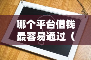 哪个平台借钱最容易通过（最新发布！）6个平台借钱不查征信