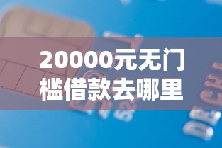 20000元无门槛借款去哪里？正规借款平台有哪些看这6个平台