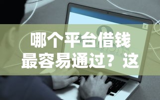 哪个平台借钱最容易通过？这8个贷款平台好下款可以试试