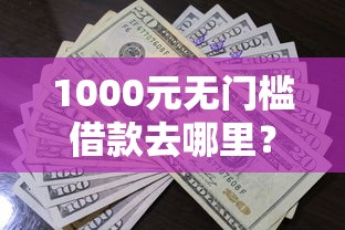 1000元无门槛借款去哪里？急用钱哪里可以快速借到看这8个平台