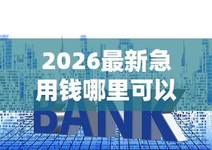 2026最新急用钱哪里可以快速借到（支持微信），7个利息最低的贷款平台无私分享