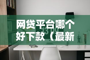 网贷平台哪个好下款（最新发布！）5个优质贷款平台