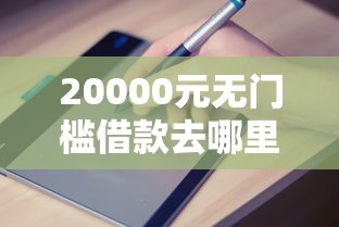 20000元无门槛借款去哪里？哪个平台借钱最容易通过看这8个平台