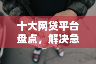 十大网贷平台盘点，解决急用钱哪里可以快速借到的问题