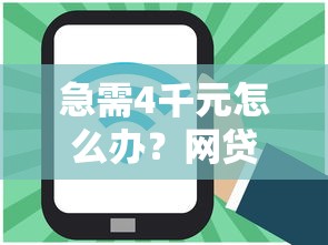 急需4千元怎么办？网贷平台哪个好下款试试这5个无门槛平台