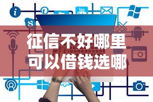 征信不好哪里可以借钱选哪个平台？8个征信花了还有平台可以借款推荐