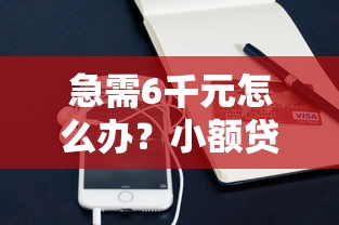 急需6千元怎么办？小额贷款哪里最可靠试试这6个无门槛平台