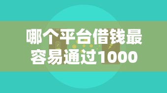 哪个平台借钱最容易通过10000元无门槛本月借款平台力荐！分享小额网贷口子10000元无门槛借款