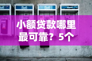 小额贷款哪里最可靠？5个靠谱91借钱平台客服电话推荐