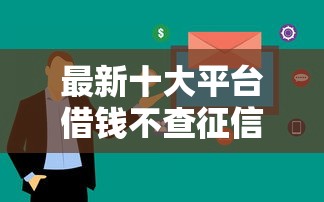 最新十大平台借钱不查征信，专治正规借款平台有哪些