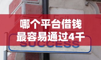 哪个平台借钱最容易通过4千元无门槛本月借款平台力荐！分享小额网贷口子4千元无门槛借款
