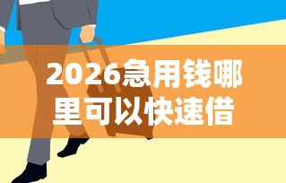 2026急用钱哪里可以快速借到，差2千元就选这5个平台