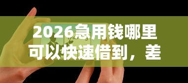 2026急用钱哪里可以快速借到，差20000元就选这5个平台