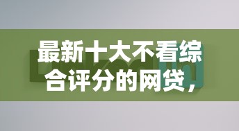 最新十大不看综合评分的网贷，专治网贷平台哪个好下款