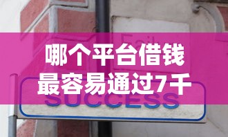 哪个平台借钱最容易通过7千元无门槛本月借款平台力荐！分享小额网贷口子7千元无门槛借款