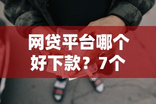 网贷平台哪个好下款？7个靠谱抵押贷款平台推荐