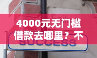 4000元无门槛借款去哪里？不看征信的贷款平台看这6个平台