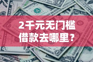 2千元无门槛借款去哪里？哪个平台借钱最容易通过看这5个平台