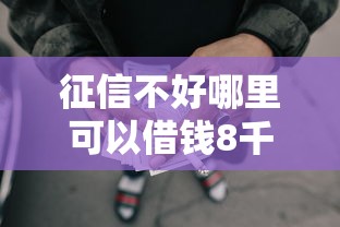 征信不好哪里可以借钱8千元无门槛本月借款平台力荐！分享小额网贷口子8千元无门槛借款