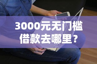 3000元无门槛借款去哪里？征信不好哪里可以借钱看这8个平台