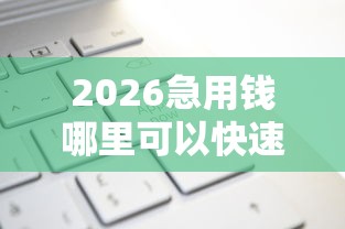 2026急用钱哪里可以快速借到，差1千元就选这7个平台