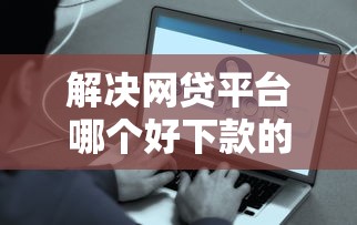 解决网贷平台哪个好下款的7个黑口子秒下款分享