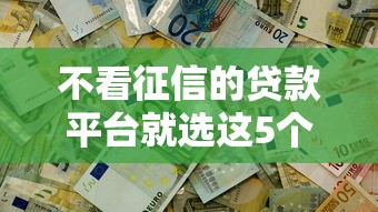 不看征信的贷款平台就选这5个4000元秒过的贷款平台