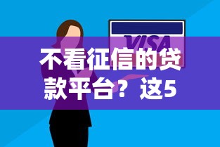 不看征信的贷款平台？这5个平台借钱不看征信不看逾期,不看欠款可以试试